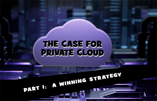 The Case for Private Cloud – Part 1:  A Winning Strategy